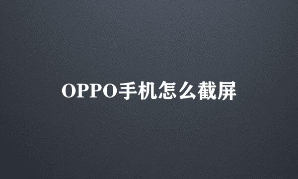 OPPO手机怎么截屏