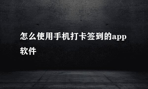 怎么使用手机打卡签到的app软件