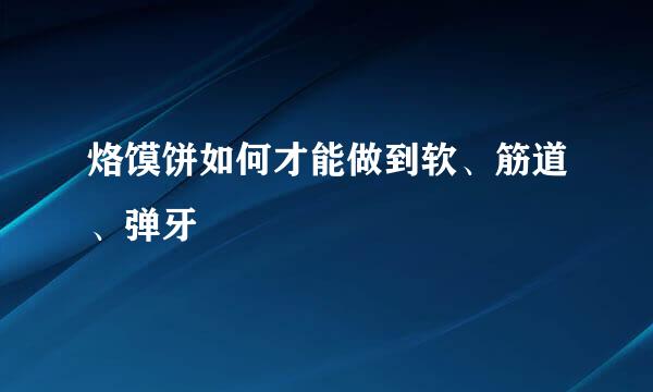 烙馍饼如何才能做到软、筋道、弹牙