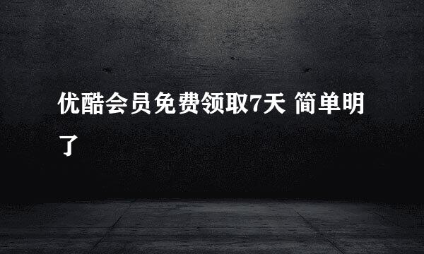优酷会员免费领取7天 简单明了