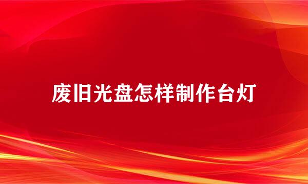废旧光盘怎样制作台灯