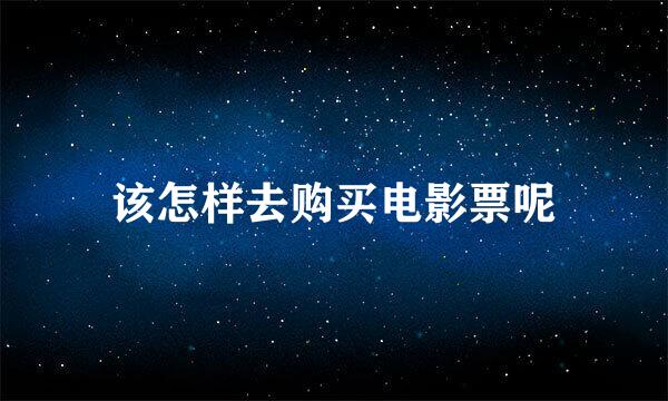 该怎样去购买电影票呢