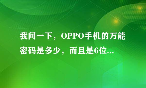 我问一下，OPPO手机的万能密码是多少，而且是6位数我忘了