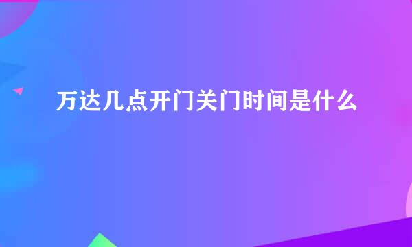 万达几点开门关门时间是什么