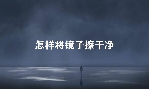 怎样将镜子擦干净