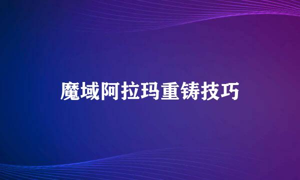 魔域阿拉玛重铸技巧