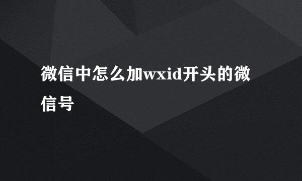 微信中怎么加wxid开头的微信号