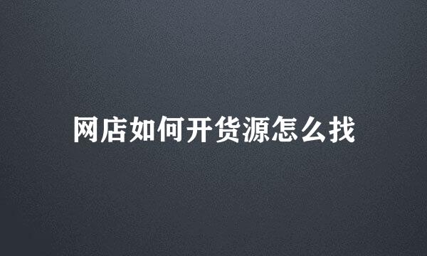 网店如何开货源怎么找