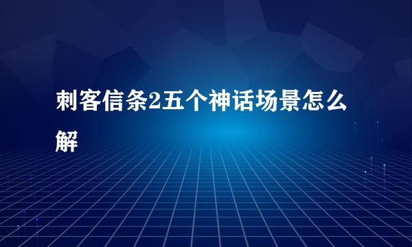 刺客信条2五个神话场景怎么解
