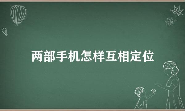 两部手机怎样互相定位