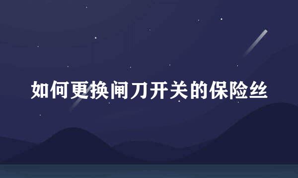 如何更换闸刀开关的保险丝