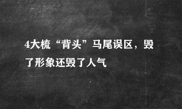 4大梳“背头”马尾误区，毁了形象还毁了人气