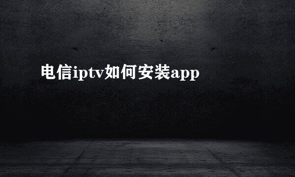 电信iptv如何安装app