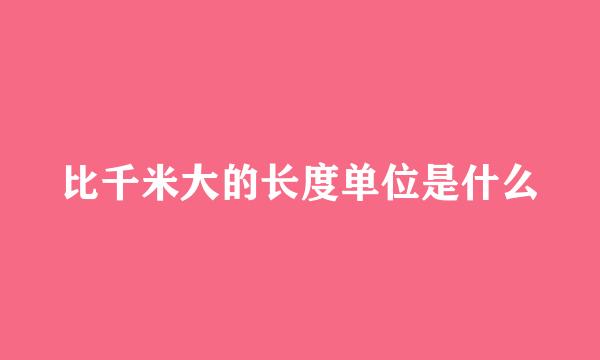 比千米大的长度单位是什么