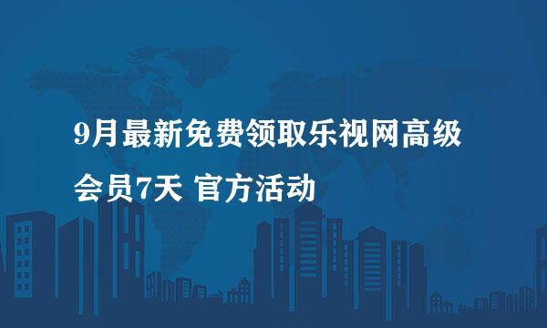 9月最新免费领取乐视网高级会员7天 官方活动