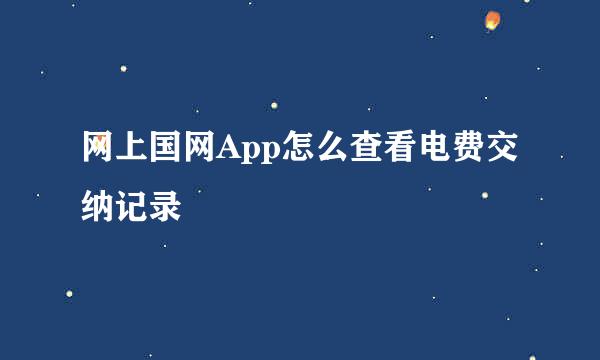 网上国网App怎么查看电费交纳记录