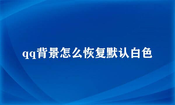 qq背景怎么恢复默认白色