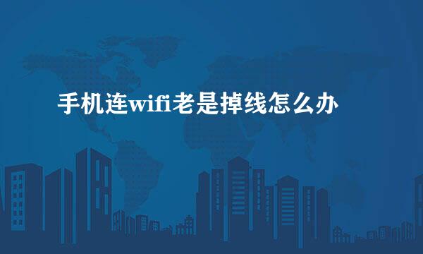 手机连wifi老是掉线怎么办