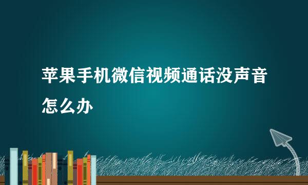 苹果手机微信视频通话没声音怎么办