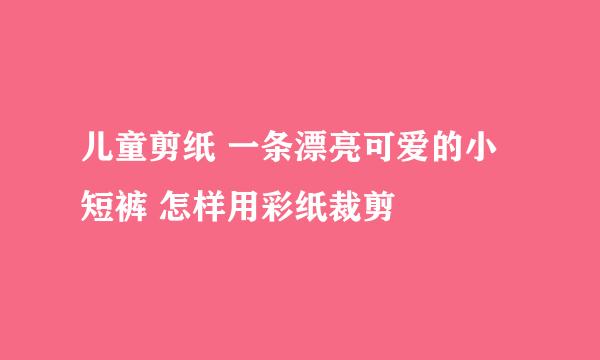 儿童剪纸 一条漂亮可爱的小短裤 怎样用彩纸裁剪
