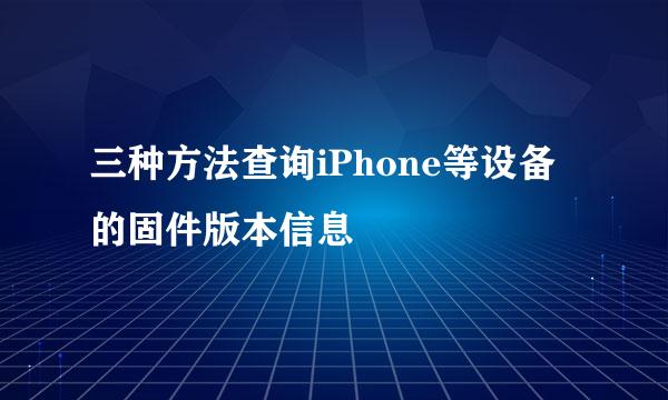 三种方法查询iPhone等设备的固件版本信息