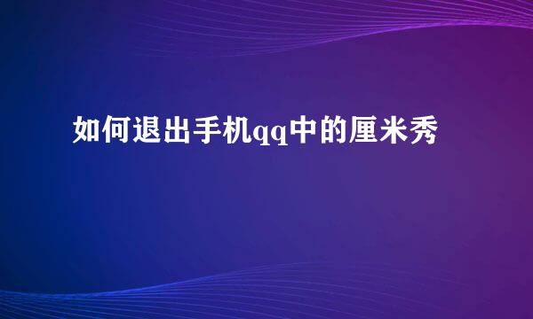如何退出手机qq中的厘米秀