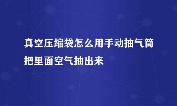真空压缩袋怎么用手动抽气筒把里面空气抽出来