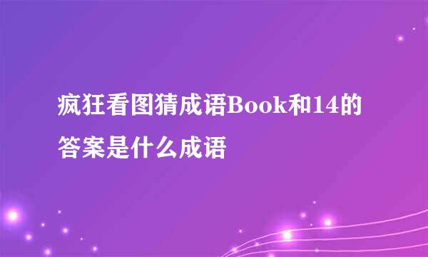 疯狂看图猜成语Book和14的答案是什么成语