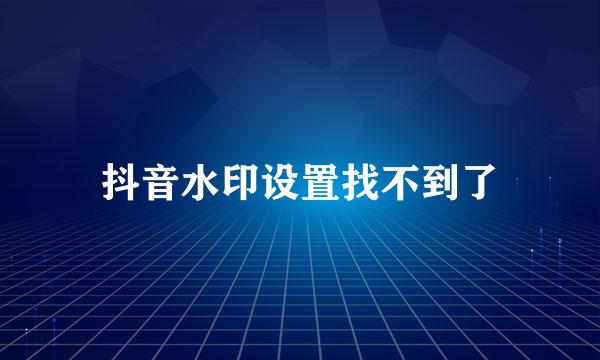 抖音水印设置找不到了