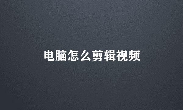 电脑怎么剪辑视频