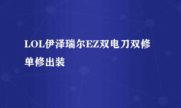 LOL伊泽瑞尔EZ双电刀双修单修出装