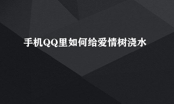 手机QQ里如何给爱情树浇水