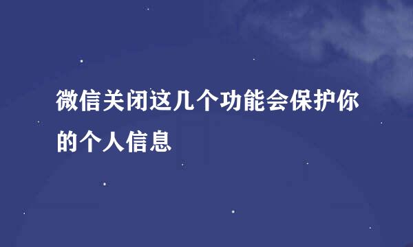 微信关闭这几个功能会保护你的个人信息