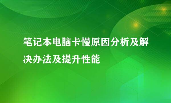 笔记本电脑卡慢原因分析及解决办法及提升性能