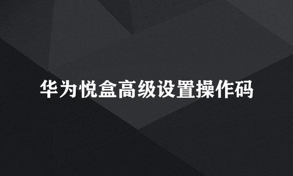 华为悦盒高级设置操作码