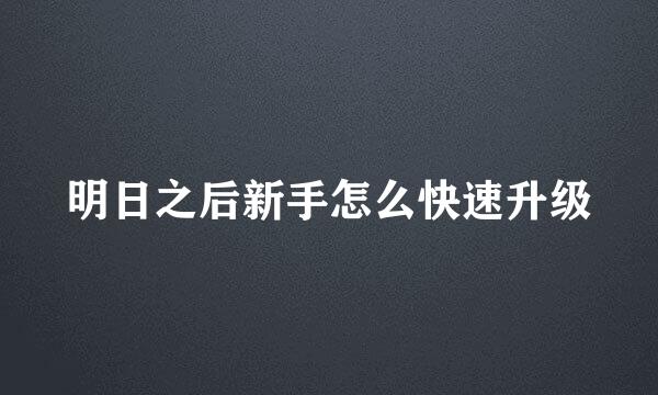 明日之后新手怎么快速升级
