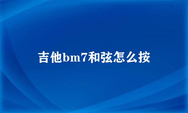 吉他bm7和弦怎么按