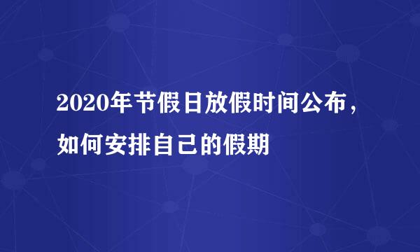 2020年节假日放假时间公布，如何安排自己的假期