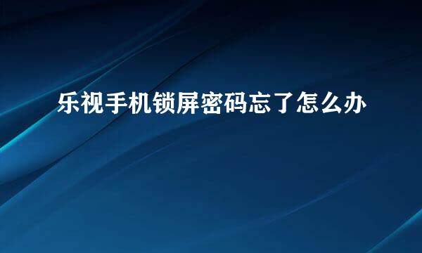 乐视手机锁屏密码忘了怎么办