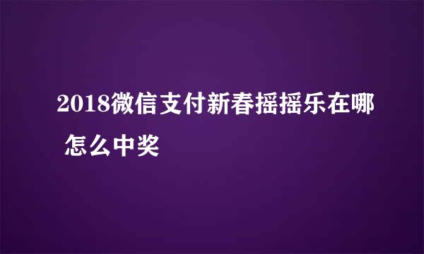 2018微信支付新春摇摇乐在哪 怎么中奖