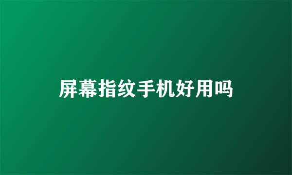 屏幕指纹手机好用吗