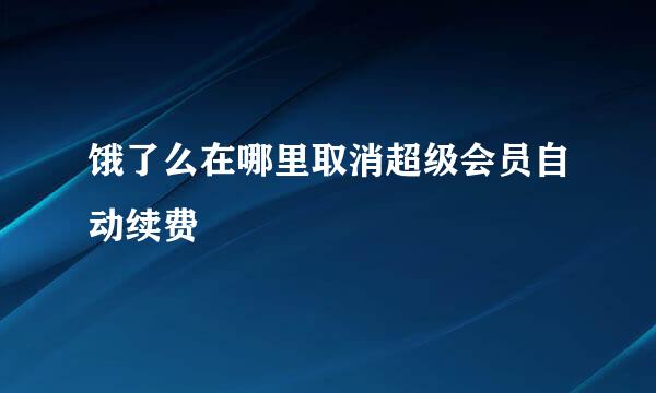 饿了么在哪里取消超级会员自动续费