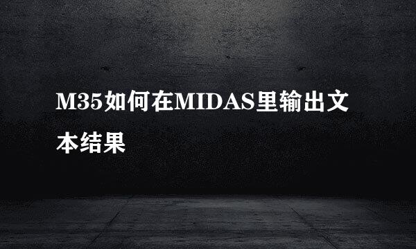 M35如何在MIDAS里输出文本结果