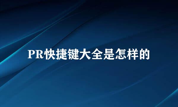 PR快捷键大全是怎样的