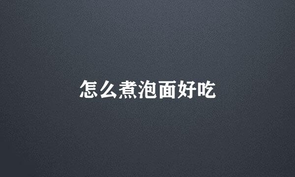 怎么煮泡面好吃