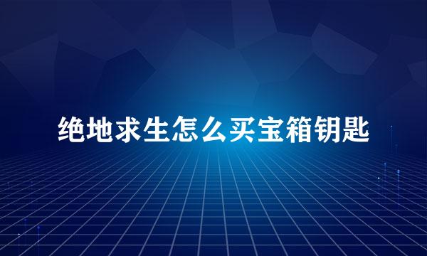 绝地求生怎么买宝箱钥匙
