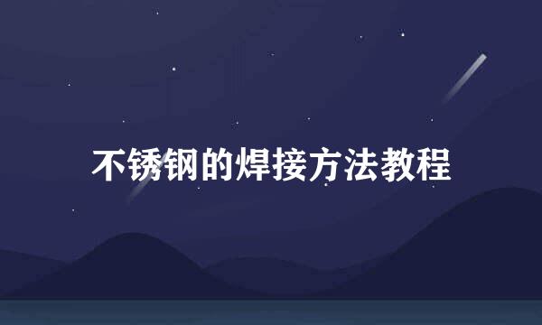 不锈钢的焊接方法教程