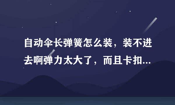 自动伞长弹簧怎么装，装不进去啊弹力太大了，而且卡扣绳子也没这么长