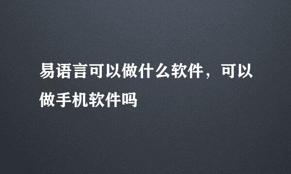 易语言可以做什么软件，可以做手机软件吗