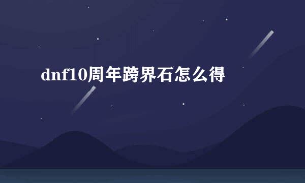 dnf10周年跨界石怎么得